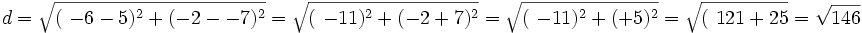 d=\sqrt{(\ -6 -5)^2 + (-2 - -7)^2} =

\sqrt{(\ -11)^2 + (-2 +7)^2} =

\sqrt{(\ -11)^2 + (+5)^2} =

\sqrt{(\ 121 + 25} = \sqrt{146}