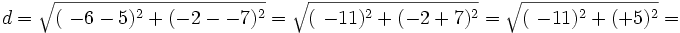 d=\sqrt{(\ -6 -5)^2 + (-2 - -7)^2} =

\sqrt{(\ -11)^2 + (-2 +7)^2} =

\sqrt{(\ -11)^2 + (+5)^2} =


